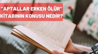 Aptallar Erken Ölür kitabının konusu nedir? Aptallar Erken Ölür yazarı kimdir?