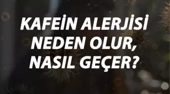 Kafein Alerjisi Nedir, Neden Olur ve Nasıl Geçer? Kafein Alerjisi Belirtileri ve Tedavisi Hakkında Bilgi