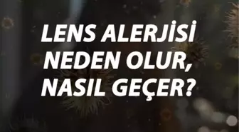 Lens Alerjisi Nedir, Neden Olur ve Nasıl Geçer? Lens Alerjisi Belirtileri ve Tedavisi Hakkında Bilgi