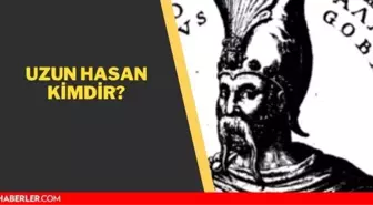 Uzun Hasan kimdir? Uzun Hasan nerelidir, hangi yıllar arasında yaşamıştır?