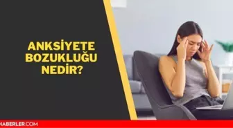 Anksiyete bozukluğu nedir? Anksiyete bozukluğu belirtileri nedir?