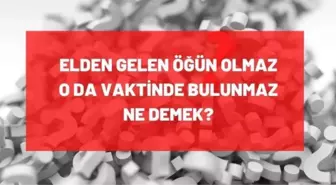 Elden gelen öğün olmaz oda vaktinde bulunmaz ne demek?