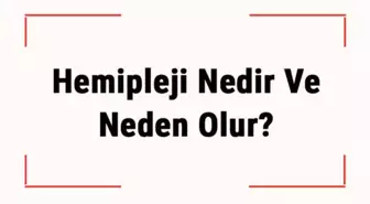 Hemipleji Nedir ve Neden Olur? Hemipleji Belirtileri, Tanısı ve Tedavisi