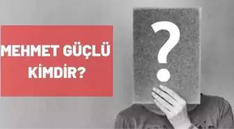 Mehmet Güçlü kimdir? Mehmet Güçlü kaç yaşında, nereli?