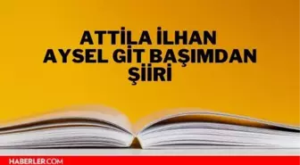 Aysel Git Başımdan şiiri - Attila İlhan Aysel Git Başımdan şiiri