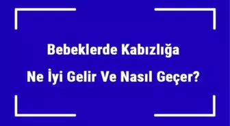 Bebeklerde Kabızlığa Ne İyi Gelir ve Nasıl Geçer? Bebeklerde Kabızlık Nedenleri ve Tedavisi
