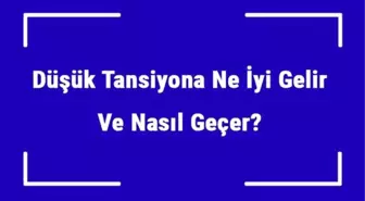 Düşük Tansiyona Ne İyi Gelir ve Nasıl Geçer? Düşük Tansiyon Nedenleri ve Tedavisi