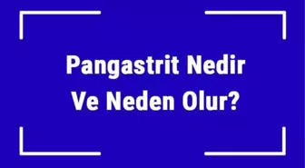 Pangastrit Nedir ve Neden Olur? Pangastrite Ne İyi Gelir ve Nasıl Geçer