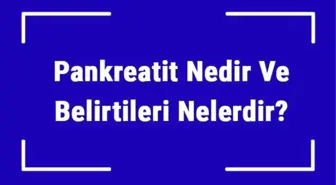 Pankreatit Nedir ve Belirtileri Nelerdir? Pankreatit Nedenleri, Tedavisi ve Tanısı