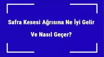 Safra Kesesi Ağrısına Ne İyi Gelir ve Nasıl Geçer? Safra Kesesi Ağrısı Nedenleri ve Tedavisi