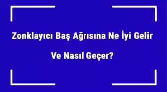 Zonklayıcı Baş Ağrısına Ne İyi Gelir ve Nasıl Geçer? Şiddetli Baş Ağrısı Nedenleri ve Tedavisi