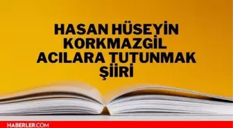 Acılara Tutunmak şiiri - Hasan Hüseyin Korkmazgil Acılara Tutunmak şiiri