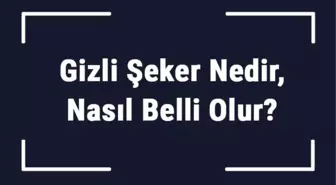 Gizli Şeker Nedir, Nasıl Belli Olur? Gizli Şeker Tanısı ve Tedavi Yöntemleri..