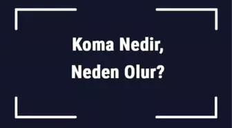 Koma Nedir, Neden Olur? Bilinç Kapanması ve Koma Tipleri..