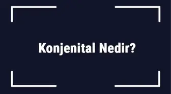 Konjenital Nedir? Konjenital Kalp Hastalıkları Nelerdir?