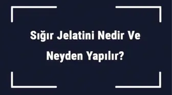 Sığır Jelatini Nedir ve Neyden Yapılır? Sığır Jelatinin Faydaları ve Besin Değerleri..