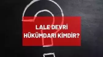 Lale Devri hükümdarı kimdir? Osmanlı Devleti Lale Devri'ndeki padişah kimdir? Lale Devri nedir, ne zaman oldu?