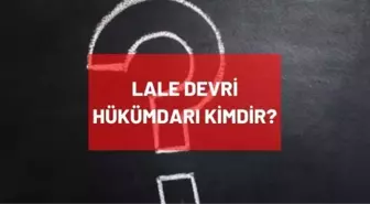 Lale Devri hükümdarı kimdir? Osmanlı Devleti Lale Devri'ndeki padişah kimdir? Lale Devri nedir, ne zaman oldu?