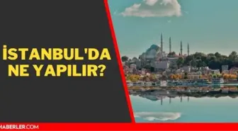 İstanbul'da gezilecek yerler doğa ve tarihi! İstanbul'da gidilecek yerler, yapılacak aktiviteler! İstanbul'da ne yenir?