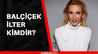 Balçiçek İlter kimdir? Balçiçek İlter kaç yaşında, aslen nerelidir?