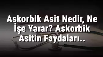 Askorbik Asit Nedir, Ne İşe Yarar? Askorbik Asitin Faydaları..