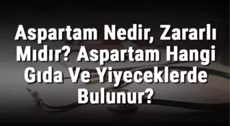 Aspartam Nedir, Zararlı Mıdır? Aspartam Hangi Gıda ve Yiyeceklerde Bulunur?