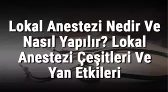 Lokal Anestezi Nedir ve Nasıl Yapılır? Lokal Anestezi Çeşitleri ve Yan Etkileri