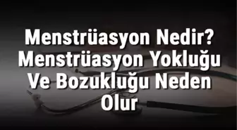 Menstrüasyon Nedir? Menstrüasyon Yokluğu ve Bozukluğu Neden Olur