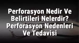 Perforasyon Nedir ve Belirtileri Nelerdir? Perforasyon Nedenleri ve Tedavisi