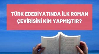 Türk Edebiyatında ilk roman çevirisini kim yapmıştır? İlk çeviri romanı nedir? İlk çeviri romanı yazarı kimdir?