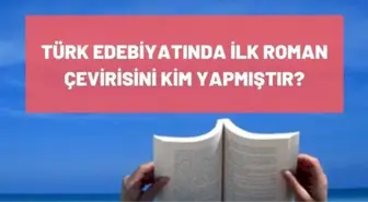 Türk Edebiyatında ilk roman çevirisini kim yapmıştır? İlk çeviri romanı nedir? İlk çeviri romanı yazarı kimdir?