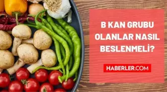 B RH kan grubu olanlar nasıl beslenmeli? B RH(+) ve B RH(-) kan grupları ne yemeli, ne yememeli? B kan grubunun özellikleri ne? Kan grubuna göre bes