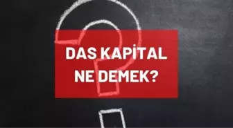 Das Kapital nedir, ne demek? Das Kapital konusu ne, neyi anlatıyor? Das Kapital kitap ismi mi, yazarı kimdir, kimin kitabıdır?