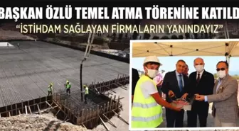 BAŞKAN ÖZLÜ TEMEL ATMA TÖRENİNE KATILDI