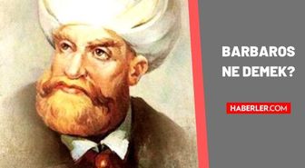 Barbaros ne demek? Barbaros anlamı nedir? Barbaros isminin anlamı nedir? Barbaros Hayreddin Paşa kimdir?