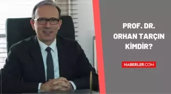 Orhan Tarçın kimdir? Prof. Dr. Orhan Tarçın kaç yaşında, nereli? Prof. Dr. Orhan Tarçın biyografisi!