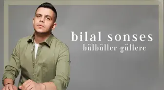 Bilal Sonses - Bülbüller Güllere sözleri! 'Bülbüller Güllere' şarkı sözleri nelerdir?