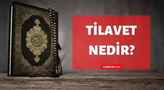 Tilâvet nedir? Kuran'da Tilâvet ne demektir? Tilâvet kelimesinin tanımı ve anlamı!