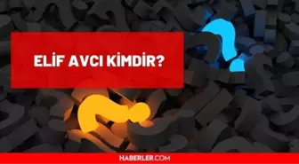 Elif Avcı kimdir? Elif Avcı kaç yaşında, nereli? Elif Avcı hayatı ve biyografisi!