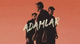 Adamlar - Gelir Geçer sözleri! Adamlar Gelir Geçer şarkı sözleri yayımlandı