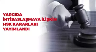 YARGIDA İHTİSASLAŞMAYA İLİŞKİN HSK KARARLARI YAYIMLANDI