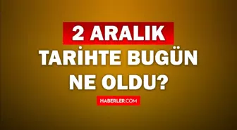 Tarihte bugün ne oldu? 2 Aralık tarihinde ne oldu, kim doğdu, kim öldü, hangi önemli olaylar oldu? İşte, 2 Aralık tarihte bugün vefat edenler!