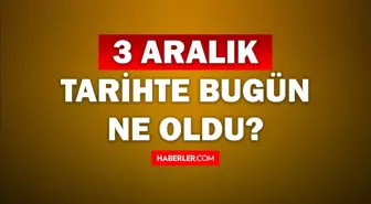 Tarihte bugün ne oldu? 3 Aralık tarihinde ne oldu, kim doğdu, kim öldü, hangi önemli olaylar oldu? İşte, 3 Aralık tarihte bugün vefat edenler!