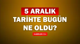 Tarihte bugün ne oldu? 5 Aralık tarihinde ne oldu, kim doğdu, kim öldü, hangi önemli olaylar oldu? İşte, 5 Aralık tarihte bugün vefat edenler!