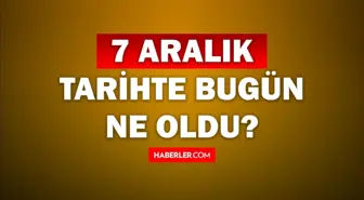 Tarihte bugün ne oldu? 7 Aralık tarihinde ne oldu, kim doğdu, kim öldü, hangi önemli olaylar oldu? İşte, 7 Aralık tarihte bugün vefat edenler!