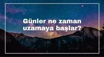 Günler ne zaman uzamaya başlar? Günler ne zaman uzayacak?