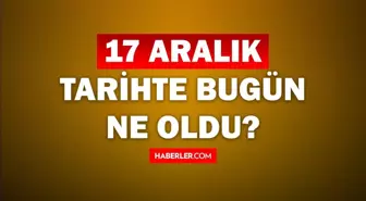 Tarihte bugün ne oldu? 17 Aralık tarihinde ne oldu, kim doğdu, kim öldü, hangi önemli olaylar oldu? İşte, 17 Aralık tarihte bugün vefat edenler!