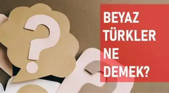 Beyaz Türkler ne demek? Beyaz Türkler anlamı ne?