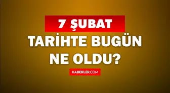 Tarihte bugün ne oldu? 7 Şubat'ta doğan ünlüler! 7 Şubat'ta ne oldu? 7 Şubat ne günü?