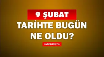 Tarihte bugün ne oldu? 9 Şubat'ta doğan ünlüler! 9 Şubat'ta ne oldu? 9 Şubat ne günü?